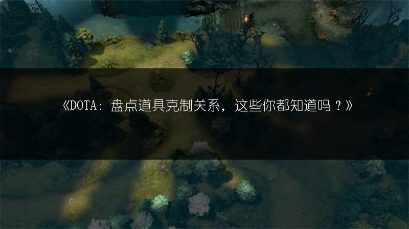 《DOTA：盘点道具克制关系，这些你都知道吗？》