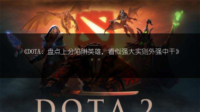 《DOTA：盘点上分陷阱英雄，看似强大实则外强中干》