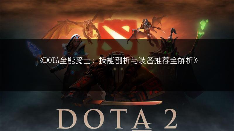 《DOTA全能骑士：技能剖析与装备推荐全解析》