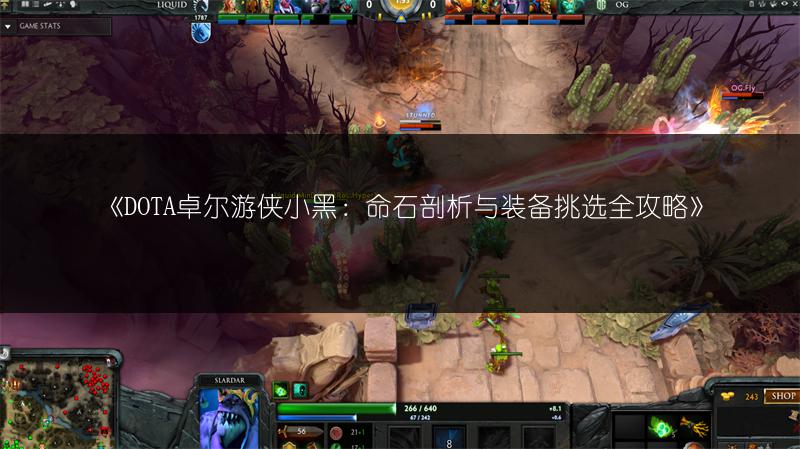 《DOTA卓尔游侠小黑：命石剖析与装备挑选全攻略》