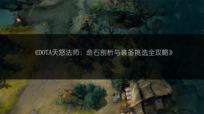 《DOTA天怒法师：命石剖析与装备挑选全攻略》