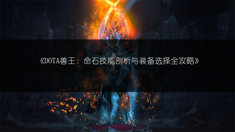 《DOTA兽王：命石技能剖析与装备选择全攻略》