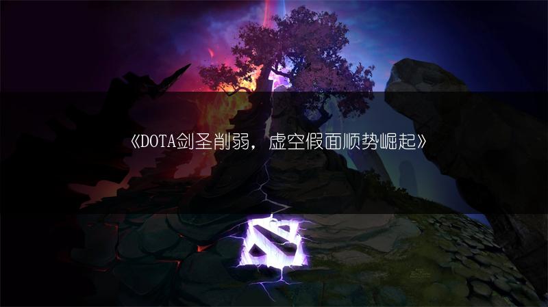 《DOTA剑圣削弱，虚空假面顺势崛起》