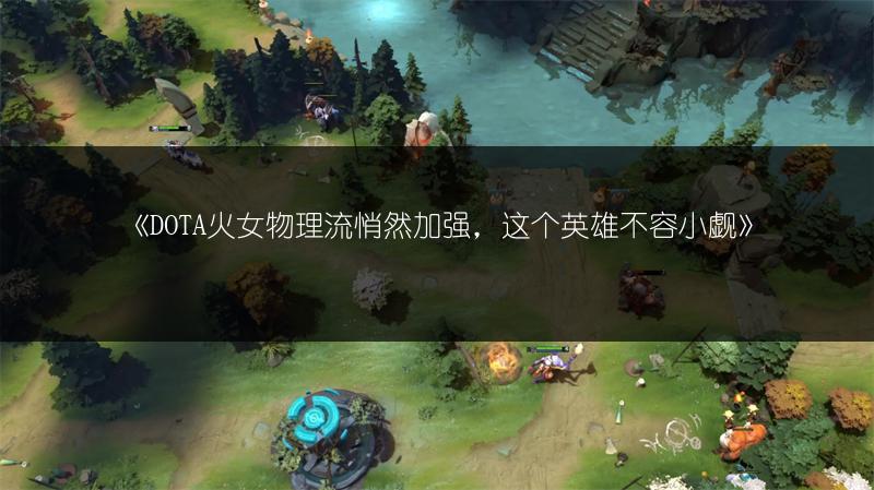 《DOTA火女物理流悄然加强,这个英雄不容小觑》