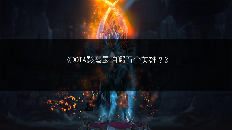 《DOTA影魔最怕哪五个英雄？》