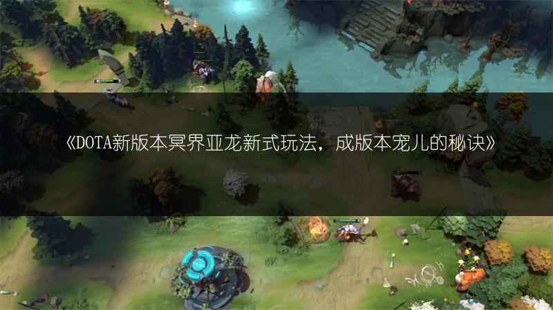 《DOTA新版本冥界亚龙新式玩法,成版本宠儿的秘诀》
