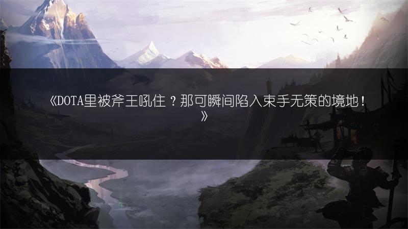《DOTA里被斧王吼住？那可瞬间陷入束手无策的境地！》