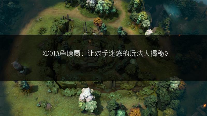 《DOTA鱼塘局：让对手迷惑的玩法大揭秘》