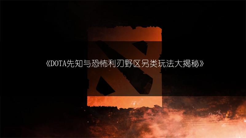 《DOTA先知与恐怖利刃野区另类玩法大揭秘》