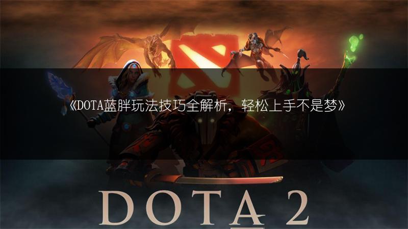 《DOTA蓝胖玩法技巧全解析，轻松上手不是梦》