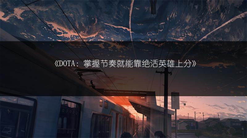 《DOTA：掌握节奏就能靠绝活英雄上分》
