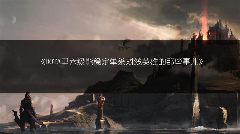 《DOTA里六级能稳定单杀对线英雄的那些事儿》
