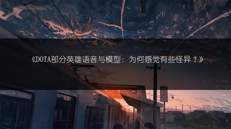 《DOTA部分英雄语音与模型：为何感觉有些怪异？》