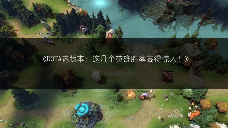 《DOTA老版本：这几个英雄胜率高得惊人！》