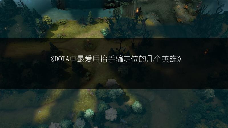 《DOTA中最爱用抬手骗走位的几个英雄》