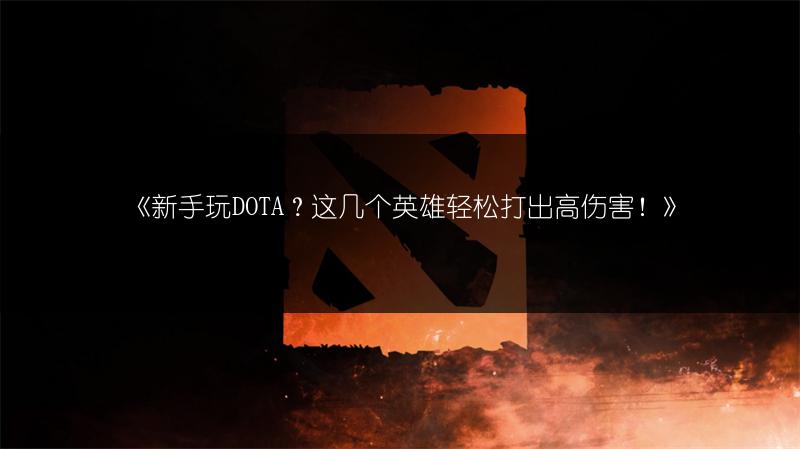 《新手玩DOTA?这几个英雄轻松打出高伤害!》