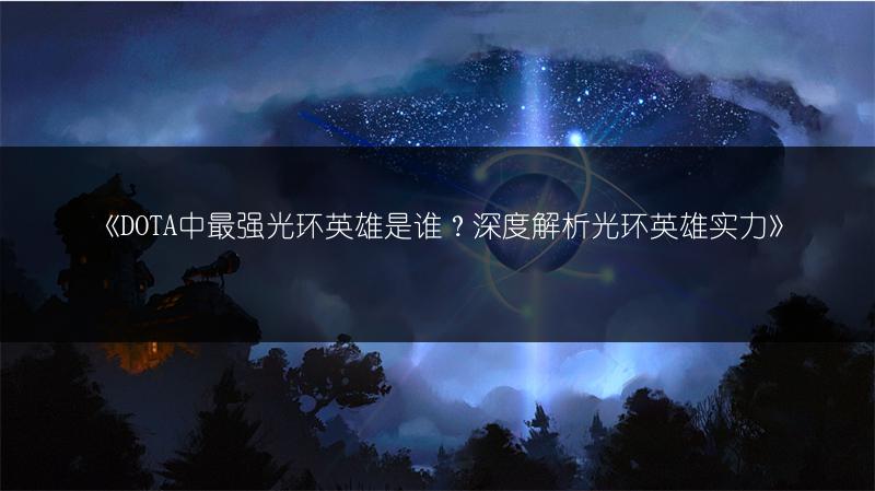 《DOTA中最强光环英雄是谁？深度解析光环英雄实力》