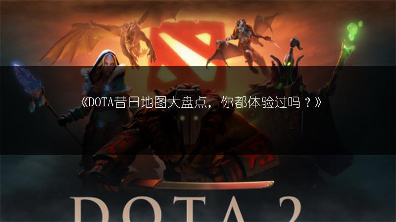 《DOTA昔日地图大盘点,你都体验过吗?》