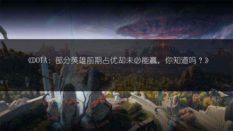 《DOTA：部分英雄前期占优却未必能赢，你知道吗？》