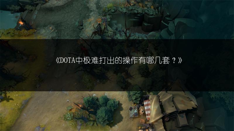 《DOTA中极难打出的操作有哪几套？》