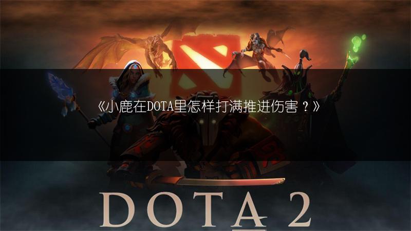 《小鹿在DOTA里怎样打满推进伤害？》