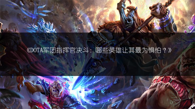《DOTA军团指挥官决斗：哪些英雄让其最为惧怕？》