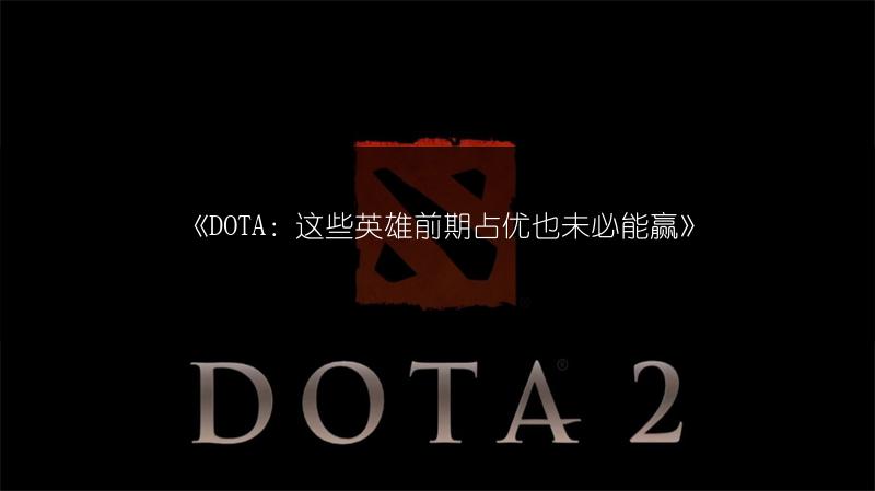 《DOTA：这些英雄前期占优也未必能赢》