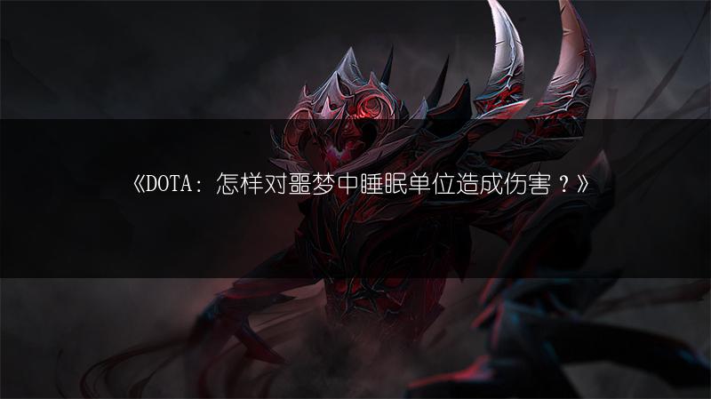 《DOTA：怎样对噩梦中睡眠单位造成伤害？》