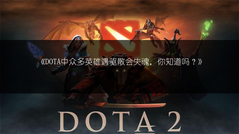 《DOTA中众多英雄遇驱散会失魂，你知道吗？》
