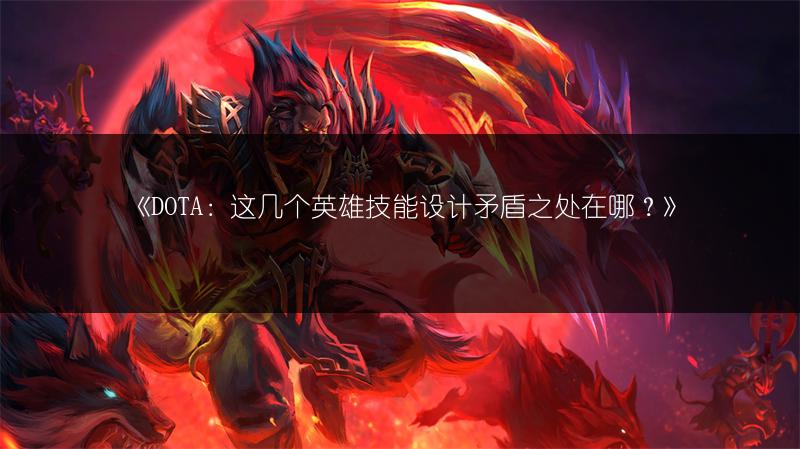 《DOTA：这几个英雄技能设计矛盾之处在哪？》