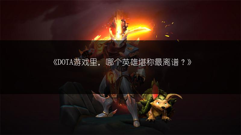 《DOTA游戏里，哪个英雄堪称最离谱？》