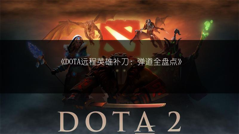 《DOTA远程英雄补刀：弹道全盘点》