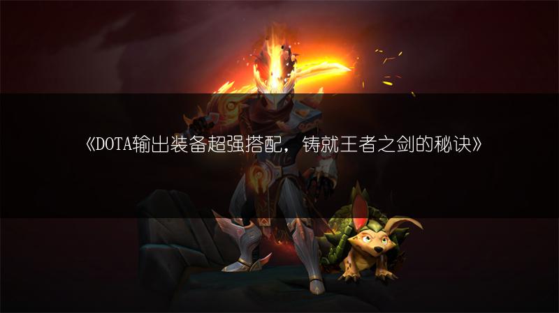《DOTA输出装备超强搭配，铸就王者之剑的秘诀》