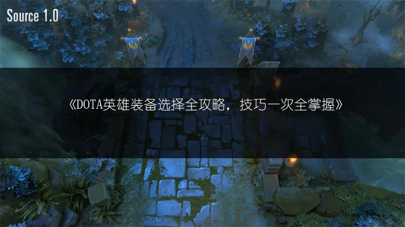 《DOTA英雄装备选择全攻略，技巧一次全掌握》