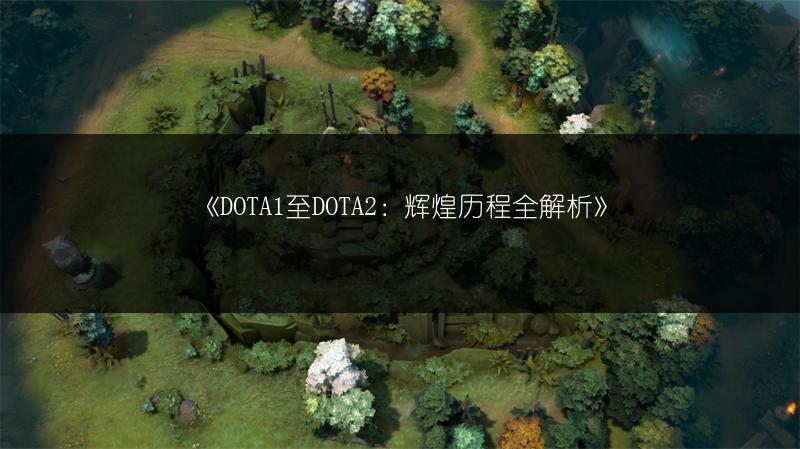 《DOTA1至DOTA2：辉煌历程全解析》