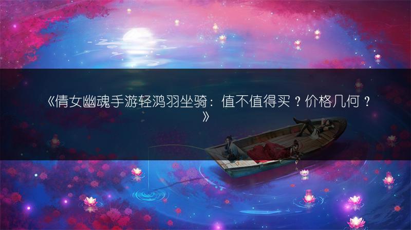 《倩女幽魂手游轻鸿羽坐骑：值不值得买？价格几何？》