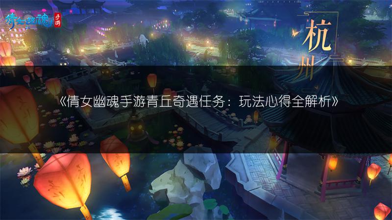 《倩女幽魂手游青丘奇遇任务：玩法心得全解析》