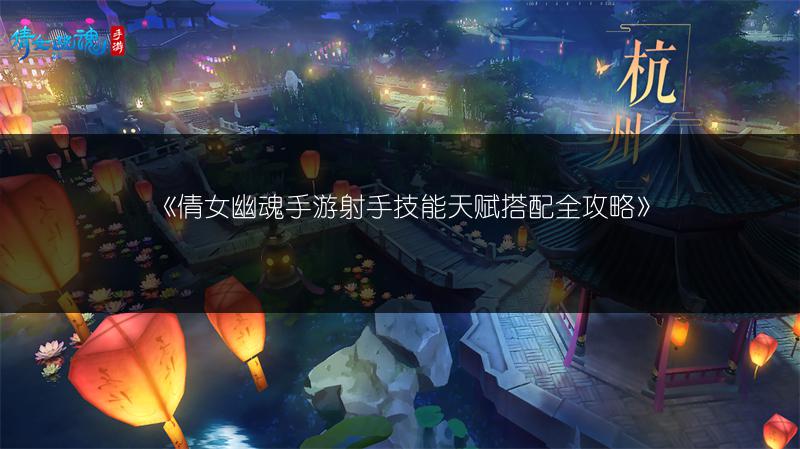 《倩女幽魂手游射手技能天赋搭配全攻略》