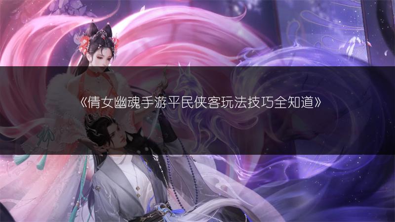 《倩女幽魂手游平民侠客玩法技巧全知道》
