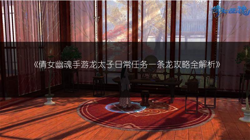 《倩女幽魂手游龙太子日常任务一条龙攻略全解析》