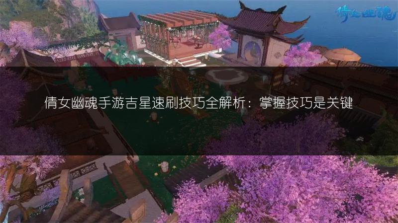 倩女幽魂手游吉星速刷技巧全解析：掌握技巧是关键