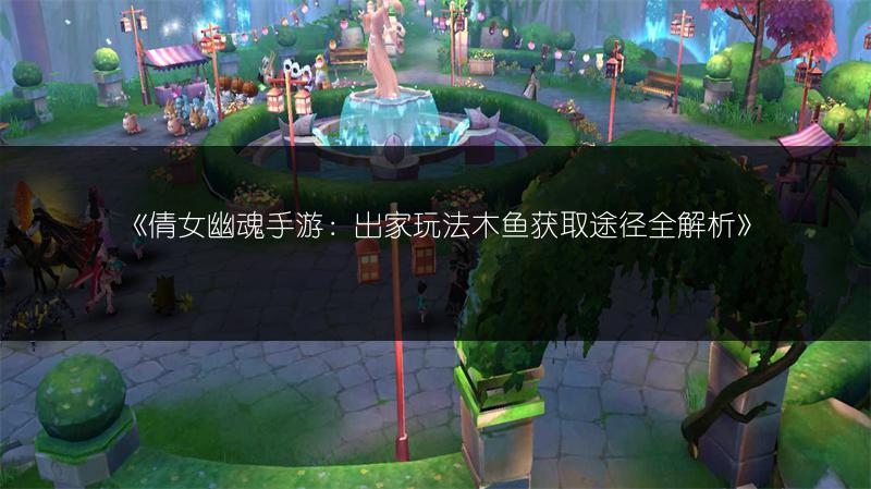《倩女幽魂手游：出家玩法木鱼获取途径全解析》