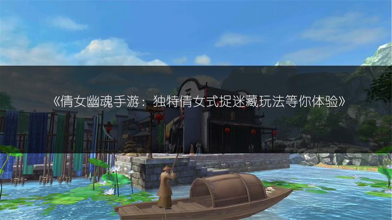 《倩女幽魂手游：独特倩女式捉迷藏玩法等你体验》