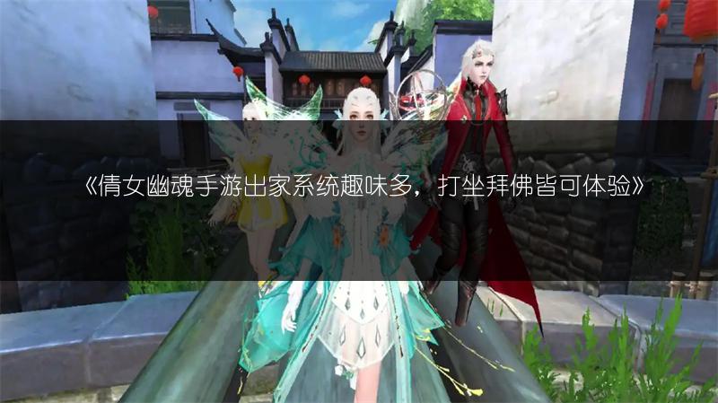 《倩女幽魂手游出家系统趣味多，打坐拜佛皆可体验》