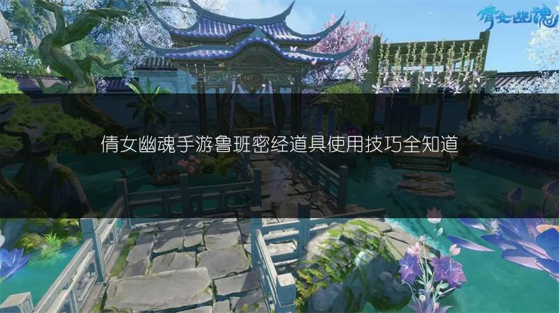 倩女幽魂手游鲁班密经道具使用技巧全知道