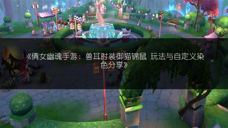 《倩女幽魂手游：兽耳时装御猫锦鼠 玩法与自定义染色分享》