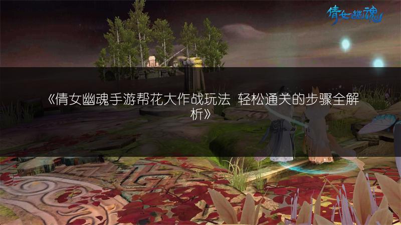 《倩女幽魂手游帮花大作战玩法 轻松通关的步骤全解析》