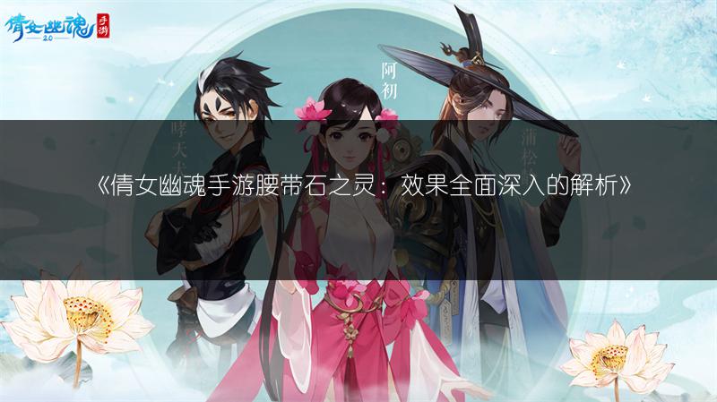 《倩女幽魂手游腰带石之灵：效果全面深入的解析》