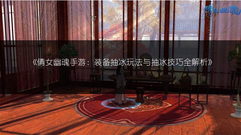 《倩女幽魂手游：装备抽冰玩法与抽冰技巧全解析》