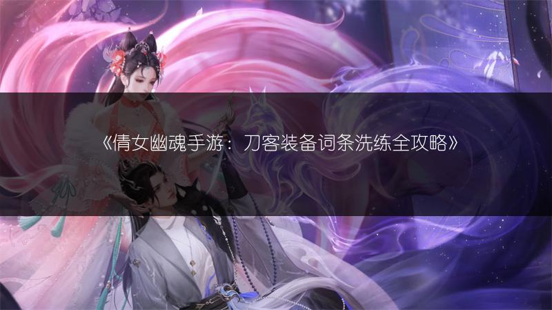 《倩女幽魂手游：刀客装备词条洗练全攻略》